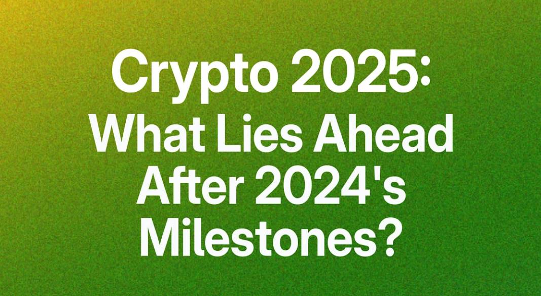 加密货币 2025:2024 年里程碑之后,未来将何去何从?