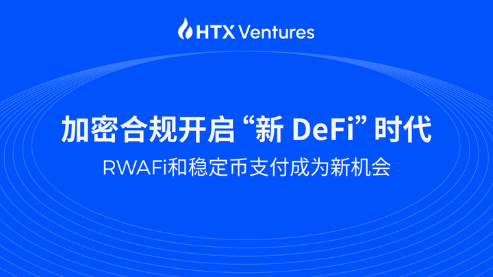 HTX Ventures 最新研报丨加密合规开启“新 DeFi”时代，RWAFi 和稳定币支付成为新机会