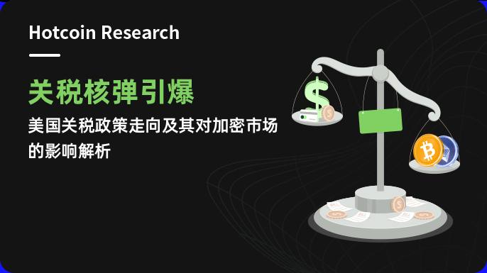 Hotcoin Research | 关税核弹引爆：美国关税政策走向及其对加密市场的影响解析