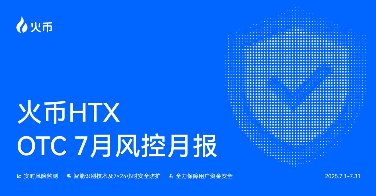 火币HTX OTC 7月风控月报:全力守护用户资产安全
